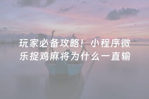 玩家必备攻略！小程序微乐捉鸡麻将为什么一直输(揭秘小程序助攻神器)