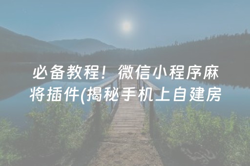 必备教程！微信小程序麻将插件(揭秘手机上自建房怎么赢)