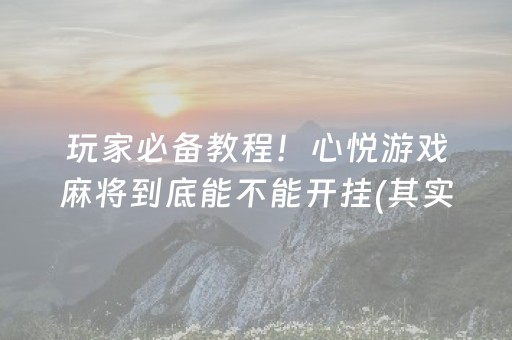 玩家必备教程！心悦游戏麻将到底能不能开挂(其实真的有挂)