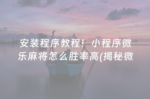 安装程序教程！小程序微乐麻将怎么胜率高(揭秘微信里胡牌技巧)