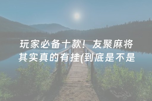 玩家必备十款！友聚麻将其实真的有挂(到底是不是有挂)