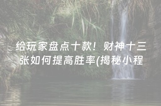 给玩家盘点十款！财神十三张如何提高胜率(揭秘小程序必备神器)