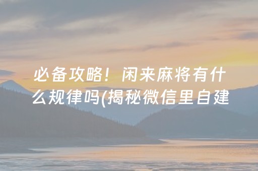 必备攻略！闲来麻将有什么规律吗(揭秘微信里自建房怎么赢)