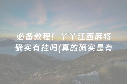 必备教程！丫丫江西麻将确实有挂吗(真的确实是有挂)