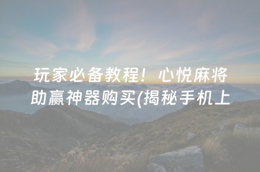 玩家必备教程！心悦麻将助赢神器购买(揭秘手机上赢的诀窍)