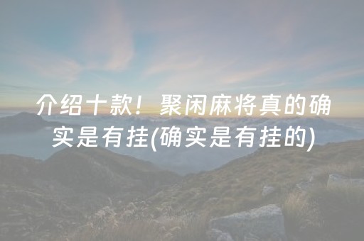 介绍十款！聚闲麻将真的确实是有挂(确实是有挂的)