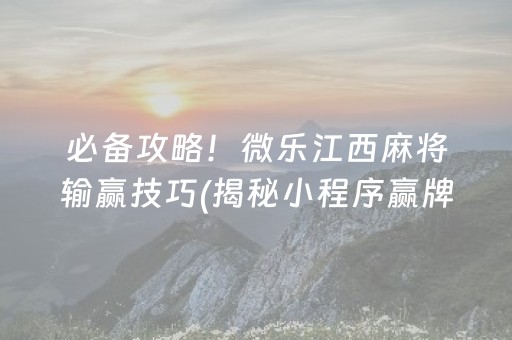 必备攻略！微乐江西麻将输赢技巧(揭秘小程序赢牌技巧)