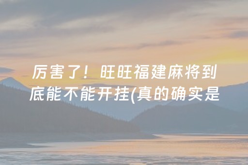 厉害了！旺旺福建麻将到底能不能开挂(真的确实是有挂)