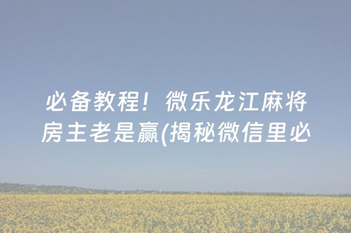 必备教程！微乐龙江麻将房主老是赢(揭秘微信里必备神器)