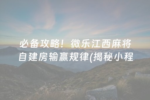 必备攻略！微乐江西麻将自建房输赢规律(揭秘小程序助赢神器购买)