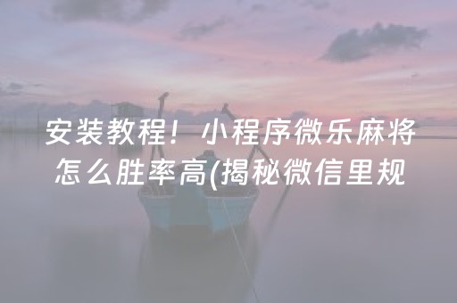 安装教程！小程序微乐麻将怎么胜率高(揭秘微信里规律攻略)