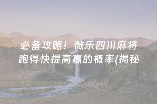 必备攻略！微乐四川麻将跑得快提高赢的概率(揭秘微信里助赢软件)