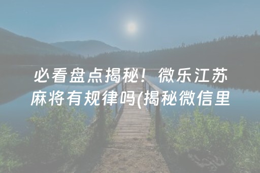 必看盘点揭秘！微乐江苏麻将有规律吗(揭秘微信里助手软件)