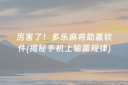 厉害了！多乐麻将助赢软件(揭秘手机上输赢规律)