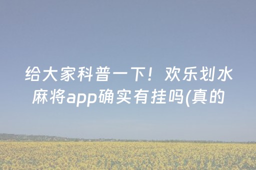 给大家科普一下！欢乐划水麻将app确实有挂吗(真的确实是有挂)