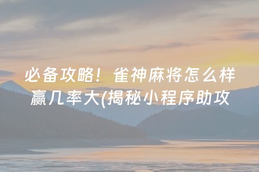 必备攻略！雀神麻将怎么样赢几率大(揭秘小程序助攻神器)