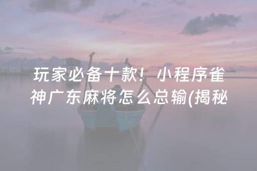 玩家必备十款！小程序雀神广东麻将怎么总输(揭秘微信里辅牌器)