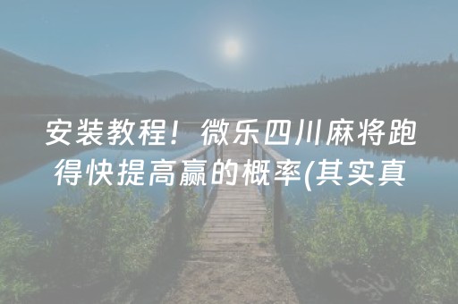 安装教程！微乐四川麻将跑得快提高赢的概率(其实真的有挂)