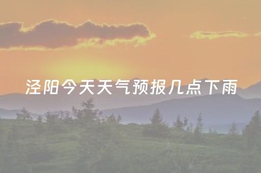 泾阳今天天气预报几点下雨（泾阳今天有雨吗）