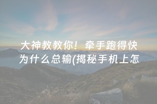 大神教教你！牵手跑得快为什么总输(揭秘手机上怎么容易赢)