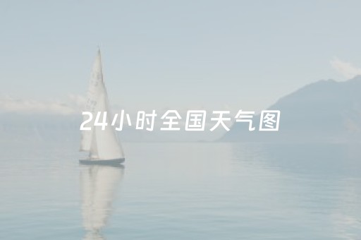 24小时全国天气图（24小时全国气温图）