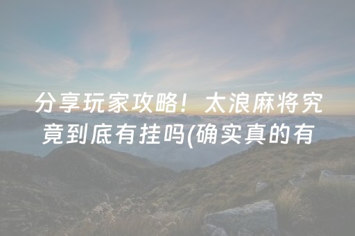 分享玩家攻略！太浪麻将究竟到底有挂吗(确实真的有挂)