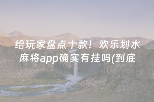 给玩家盘点十款！欢乐划水麻将app确实有挂吗(到底是不是有挂)