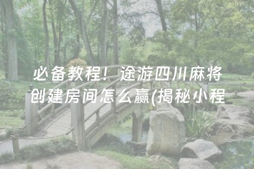 必备教程！途游四川麻将创建房间怎么赢(揭秘小程序规律攻略)