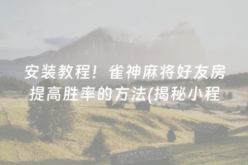 安装教程！雀神麻将好友房提高胜率的方法(揭秘小程序插件下载)