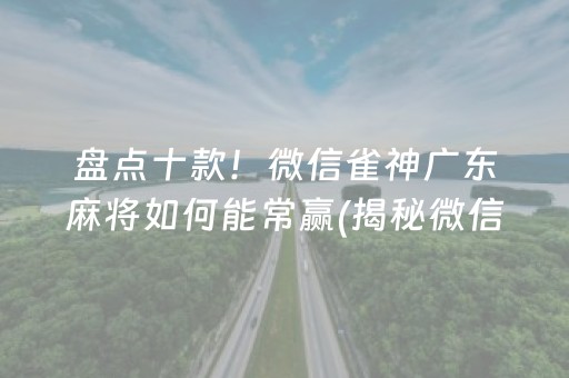 盘点十款！微信雀神广东麻将如何能常赢(揭秘微信里插件下载)