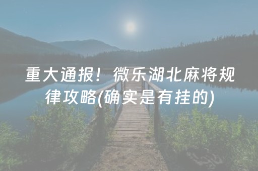 重大通报！微乐湖北麻将规律攻略(确实是有挂的)