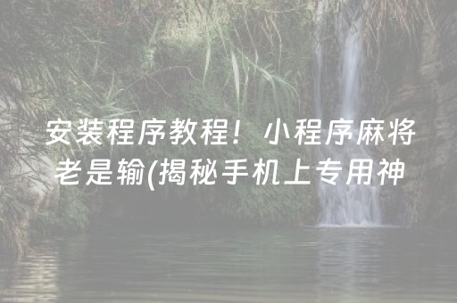 安装程序教程！小程序麻将老是输(揭秘手机上专用神器下载)