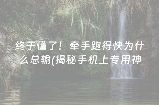 终于懂了！牵手跑得快为什么总输(揭秘手机上专用神器下载)