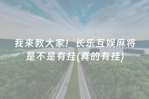 我来教大家！长乐互娱麻将是不是有挂(真的有挂)