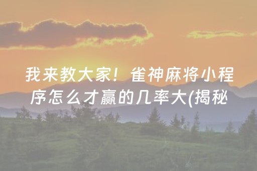 我来教大家！雀神麻将小程序怎么才赢的几率大(揭秘微信里胡牌技巧)