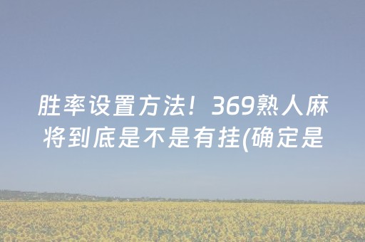 胜率设置方法！369熟人麻将到底是不是有挂(确定是有挂)