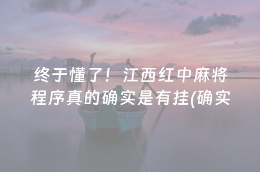 终于懂了！江西红中麻将程序真的确实是有挂(确实是有挂)