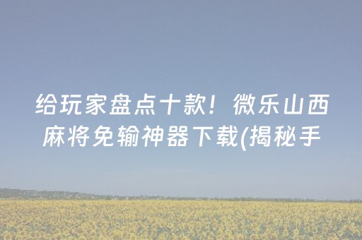 给玩家盘点十款！微乐山西麻将免输神器下载(揭秘手机上赢的诀窍)