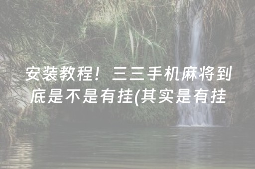 安装教程！三三手机麻将到底是不是有挂(其实是有挂的)