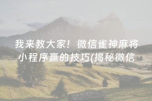 我来教大家！微信雀神麻将小程序赢的技巧(揭秘微信里确实有猫腻)