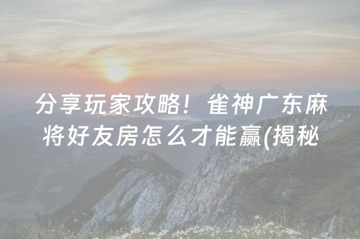 分享玩家攻略！雀神广东麻将好友房怎么才能赢(揭秘小程序自建房怎么赢)