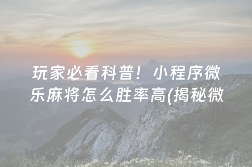 玩家必看科普！小程序微乐麻将怎么胜率高(揭秘微信里输赢规律)