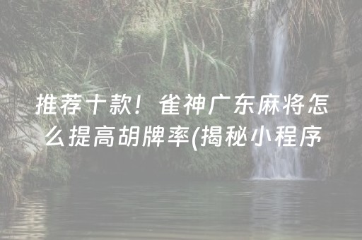 推荐十款！雀神广东麻将怎么提高胡牌率(揭秘小程序如何让牌变好)