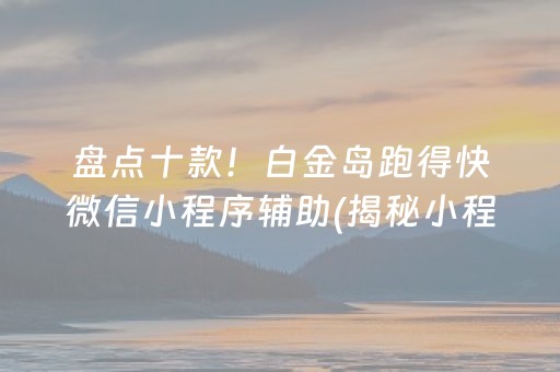 盘点十款！白金岛跑得快微信小程序辅助(揭秘小程序插件免费)