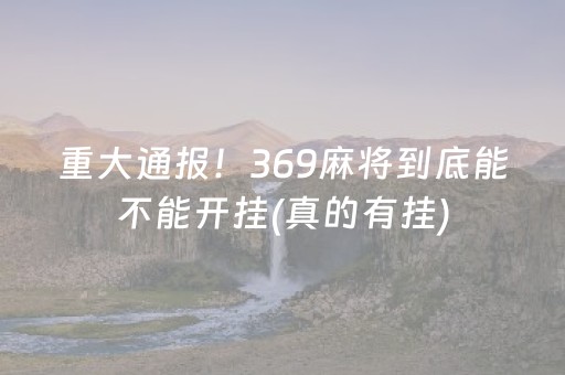 重大通报！369麻将到底能不能开挂(真的有挂)