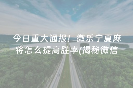 今日重大通报！微乐宁夏麻将怎么提高胜率(揭秘微信里确实有猫腻)