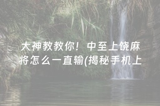 大神教教你！中至上饶麻将怎么一直输(揭秘手机上系统发好牌)