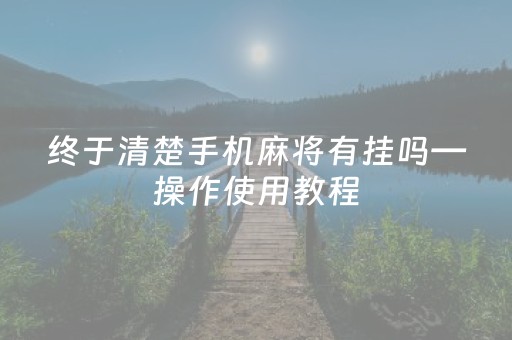 终于清楚手机麻将有挂吗—操作使用教程（手机麻将有挂吗）