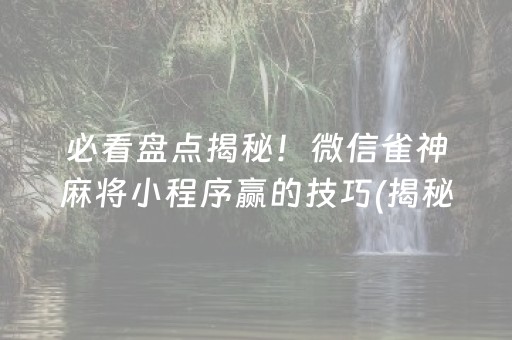 必看盘点揭秘！微信雀神麻将小程序赢的技巧(揭秘小程序插件购买)