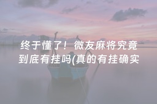 终于懂了！微友麻将究竟到底有挂吗(真的有挂确实有挂)